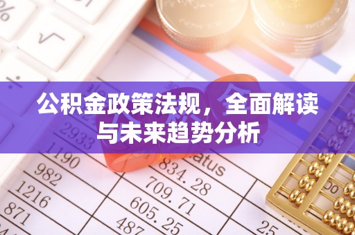 新昌公积金政策法规，全面解读与未来趋势分析