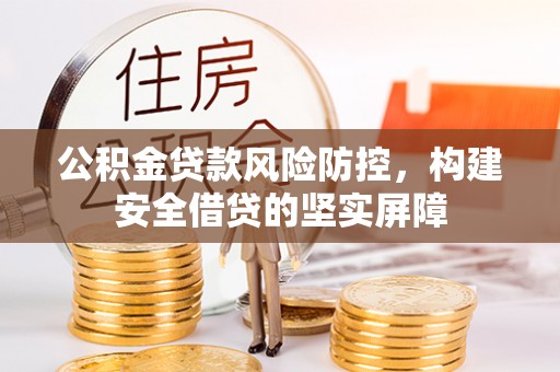 新昌公积金贷款风险防控，构建安全借贷的坚实屏障