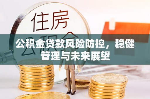 新昌公积金贷款风险防控，稳健管理与未来展望