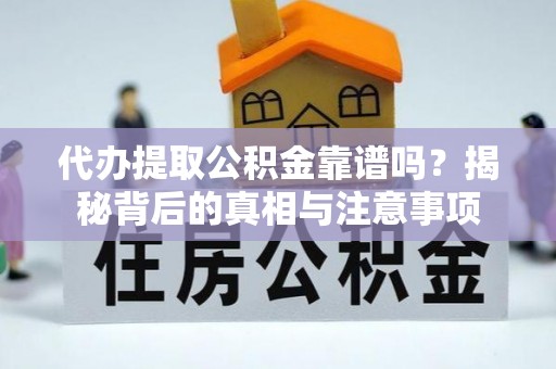 新昌代办提取公积金靠谱吗？揭秘背后的真相与注意事项
