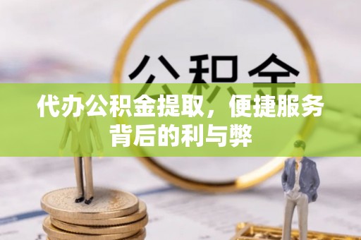 新昌代办公积金提取，便捷服务背后的利与弊
