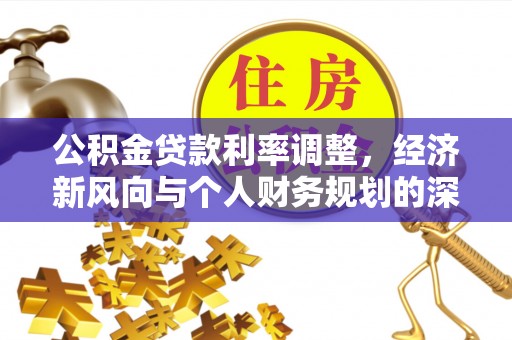 新昌公积金贷款利率调整，经济新风向与个人财务规划的深远影响