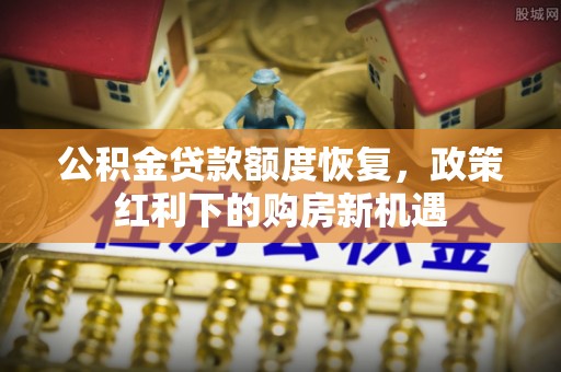 新昌公积金贷款额度恢复，政策红利下的购房新机遇