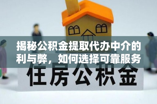 新昌揭秘公积金提取代办中介的利与弊，如何选择可靠服务？