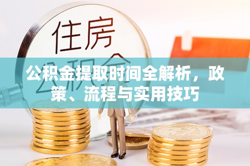 新昌公积金提取时间全解析，政策、流程与实用技巧