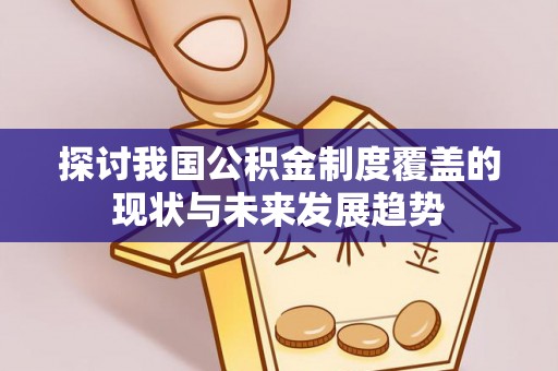 新昌探讨我国公积金制度覆盖的现状与未来发展趋势