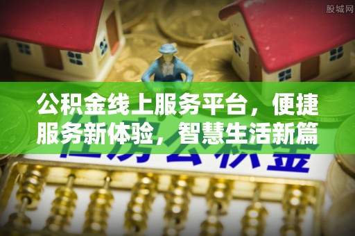 新昌公积金线上服务平台，便捷服务新体验，智慧生活新篇章