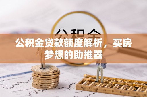 新昌公积金贷款额度解析，买房梦想的助推器