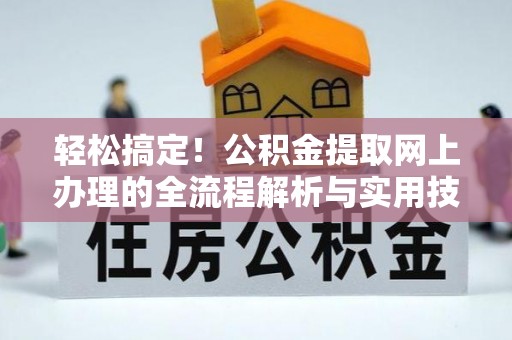 新昌轻松搞定！公积金提取网上办理的全流程解析与实用技巧