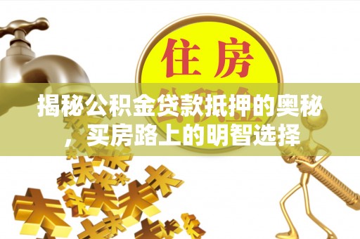 新昌揭秘公积金贷款抵押的奥秘，买房路上的明智选择