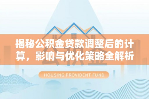 新昌揭秘公积金贷款调整后的计算，影响与优化策略全解析