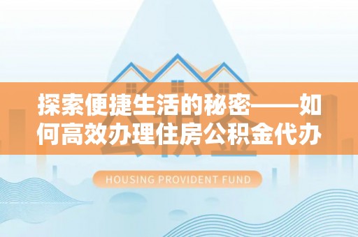 新昌探索便捷生活的秘密——如何高效办理住房公积金代办提取