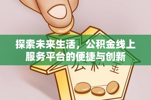 新昌探索未来生活，公积金线上服务平台的便捷与创新
