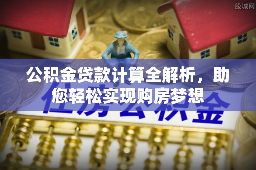 新昌公积金贷款计算全解析，助您轻松实现购房梦想