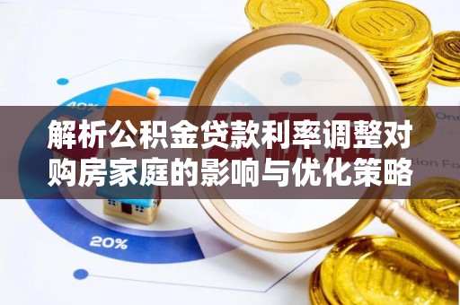 新昌解析公积金贷款利率调整对购房家庭的影响与优化策略