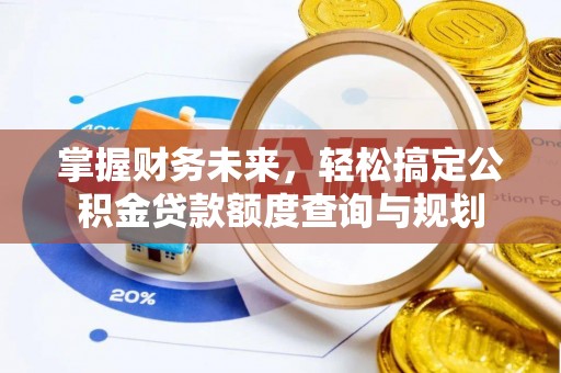 新昌掌握财务未来，轻松搞定公积金贷款额度查询与规划