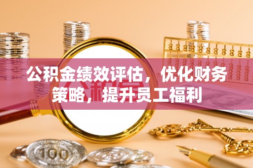 新昌公积金绩效评估，优化财务策略，提升员工福利