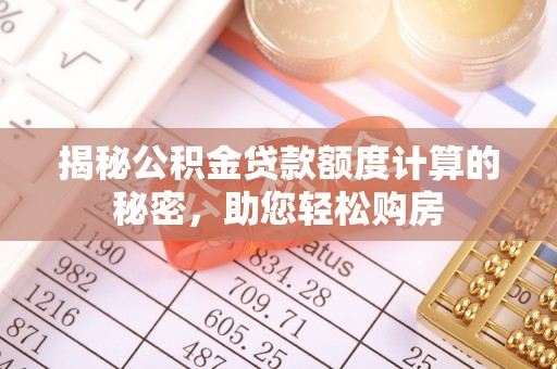 新昌揭秘公积金贷款额度计算的秘密，助您轻松购房