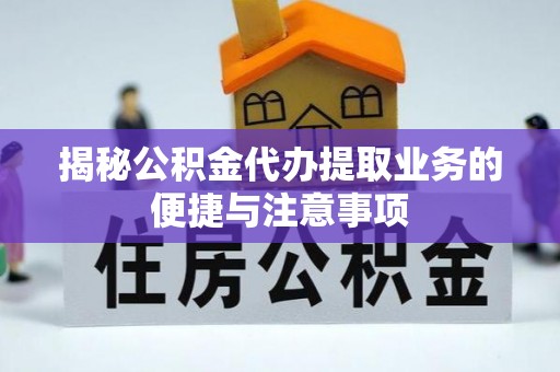 新昌揭秘公积金代办提取业务的便捷与注意事项