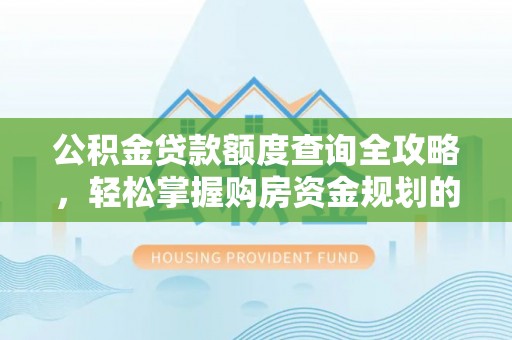 新昌公积金贷款额度查询全攻略，轻松掌握购房资金规划的关键