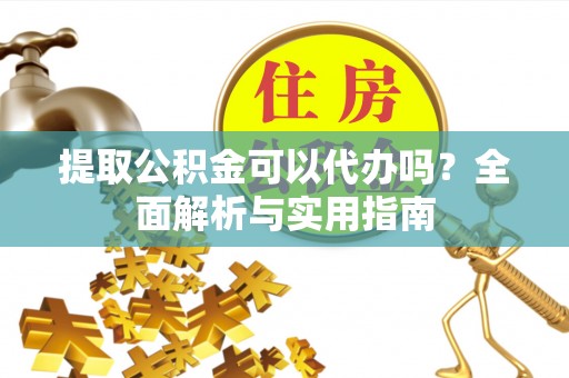 新昌提取公积金可以代办吗？全面解析与实用指南