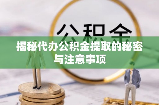 新昌揭秘代办公积金提取的秘密与注意事项