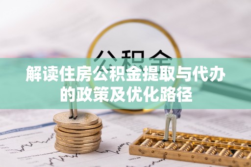 新昌解读住房公积金提取与代办的政策及优化路径