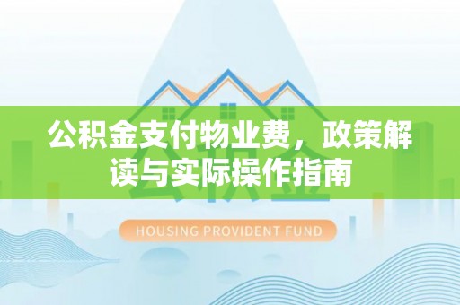 新昌公积金支付物业费，政策解读与实际操作指南