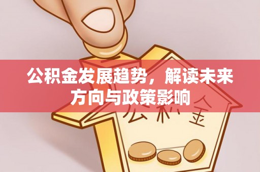 新昌公积金发展趋势，解读未来方向与政策影响