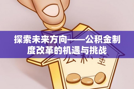 新昌探索未来方向——公积金制度改革的机遇与挑战