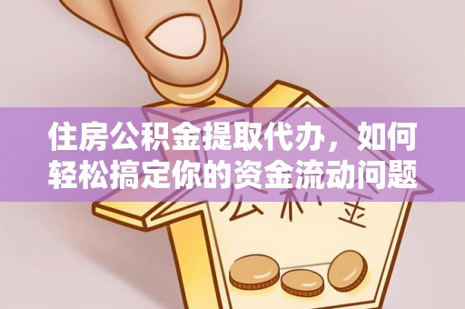 新昌住房公积金提取代办，如何轻松搞定你的资金流动问题