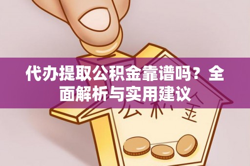 新昌代办提取公积金靠谱吗？全面解析与实用建议