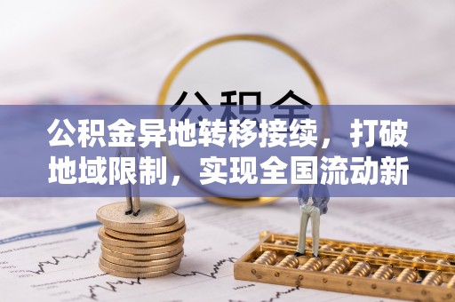 新昌公积金异地转移接续，打破地域限制，实现全国流动新可能