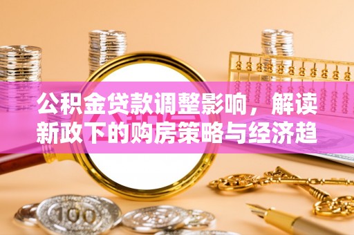 新昌公积金贷款调整影响，解读新政下的购房策略与经济趋势
