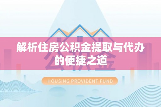 新昌解析住房公积金提取与代办的便捷之道