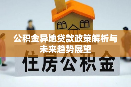 新昌公积金异地贷款政策解析与未来趋势展望