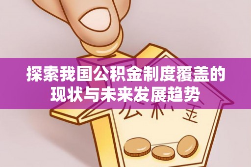新昌探索我国公积金制度覆盖的现状与未来发展趋势