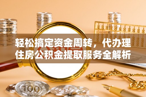 新昌轻松搞定资金周转，代办理住房公积金提取服务全解析