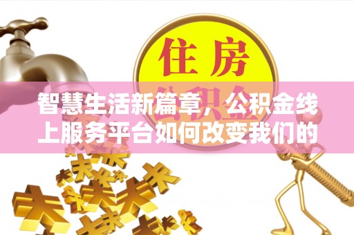 新昌智慧生活新篇章，公积金线上服务平台如何改变我们的日常
