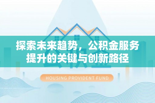 新昌探索未来趋势，公积金服务提升的关键与创新路径