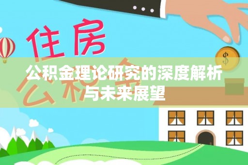 新昌公积金理论研究的深度解析与未来展望