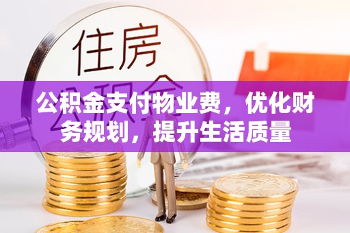 新昌公积金支付物业费，优化财务规划，提升生活质量