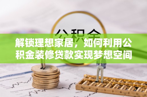新昌解锁理想家居，如何利用公积金装修贷款实现梦想空间