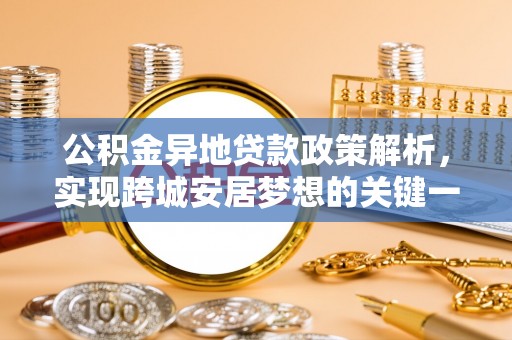 新昌公积金异地贷款政策解析，实现跨城安居梦想的关键一步