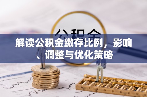 新昌解读公积金缴存比例，影响、调整与优化策略