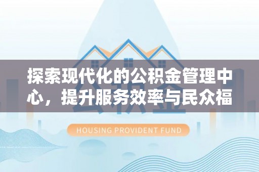 新昌探索现代化的公积金管理中心，提升服务效率与民众福祉的关键