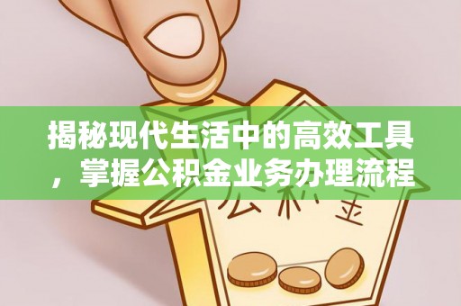 新昌揭秘现代生活中的高效工具，掌握公积金业务办理流程的艺术