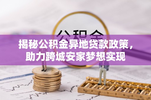 新昌揭秘公积金异地贷款政策，助力跨城安家梦想实现