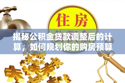 新昌揭秘公积金贷款调整后的计算，如何规划你的购房预算？