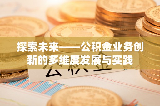 新昌探索未来——公积金业务创新的多维度发展与实践